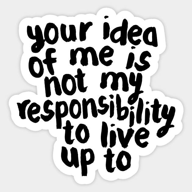 YOUR IDEA OF ME IS NOT MY RESPONSIBILITY TO LIVE UP TO Sticker by MotivatedType